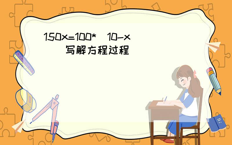 150x=100*(10-x)(写解方程过程)