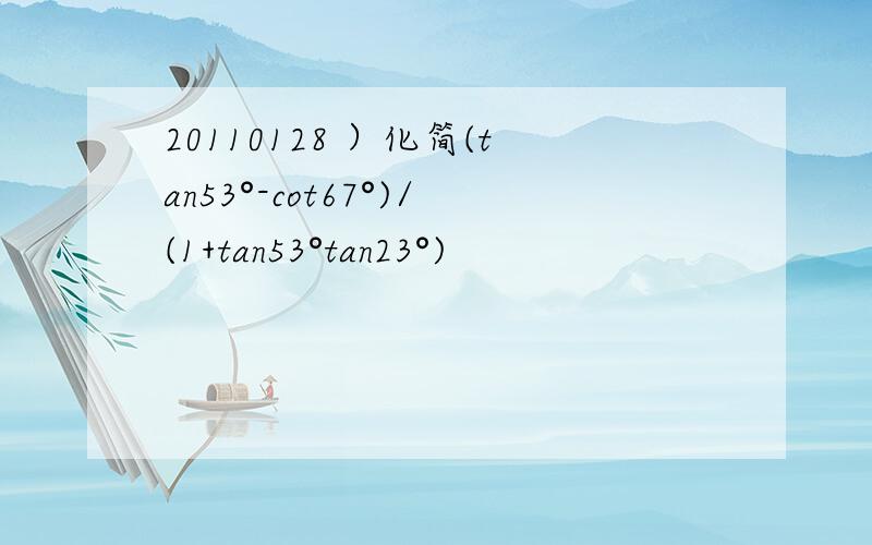 20110128 ）化简(tan53°-cot67°)/(1+tan53°tan23°)