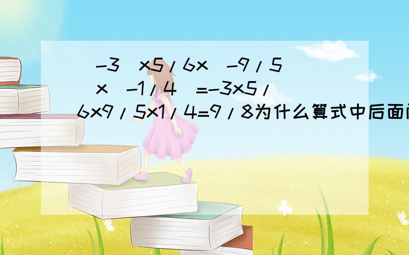 （-3）x5/6x(-9/5)x(-1/4)=-3x5/6x9/5x1/4=9/8为什么算式中后面两个负数括号去掉变成正数?谢