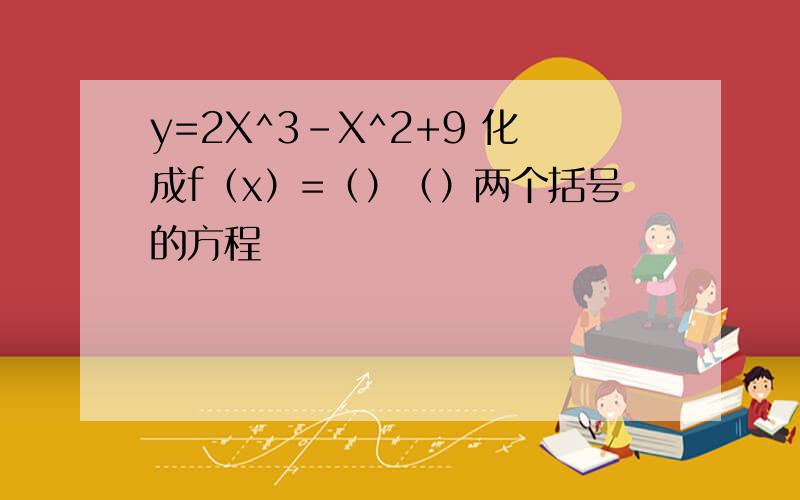 y=2X^3-X^2+9 化成f（x）=（）（）两个括号的方程
