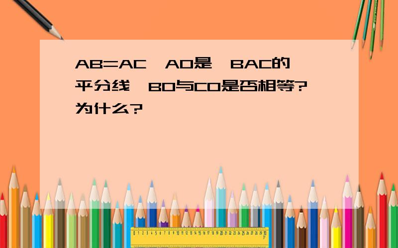 AB=AC,AO是∠BAC的平分线,BO与CO是否相等?为什么?