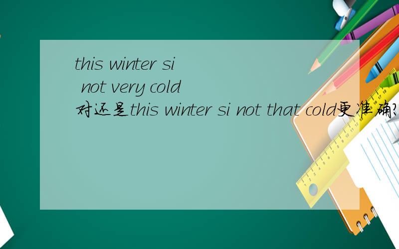 this winter si not very cold对还是this winter si not that cold更准确?