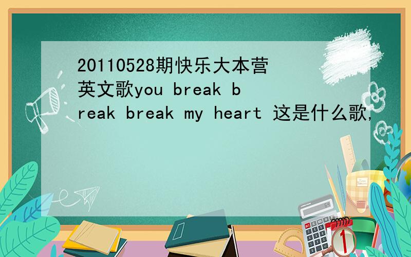 20110528期快乐大本营英文歌you break break break my heart 这是什么歌,