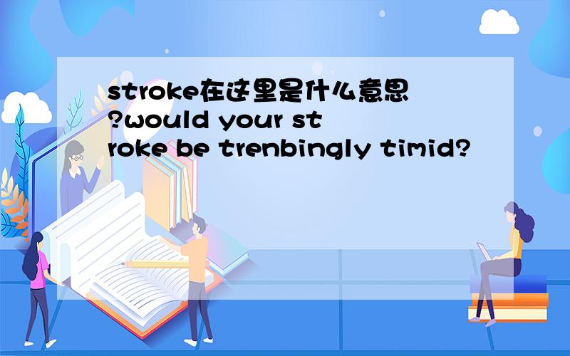 stroke在这里是什么意思?would your stroke be trenbingly timid?