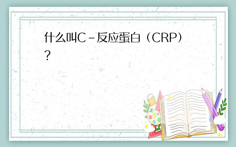 什么叫C-反应蛋白（CRP）?