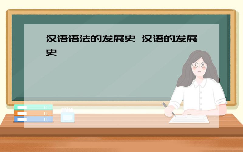 汉语语法的发展史 汉语的发展史
