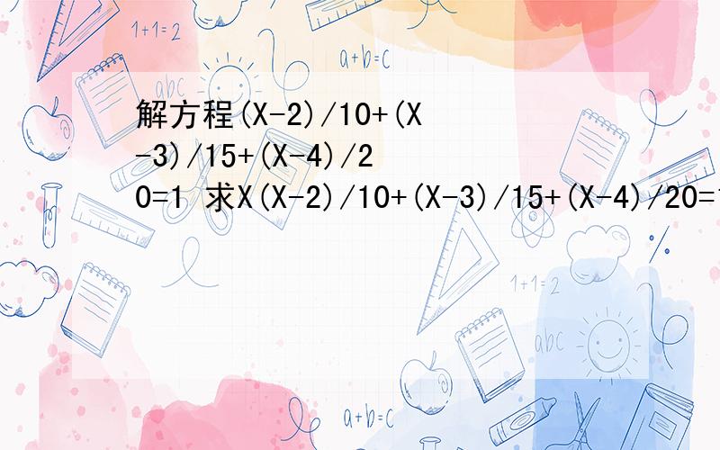 解方程(X-2)/10+(X-3)/15+(X-4)/20=1 求X(X-2)/10+(X-3)/15+(X-4)/20=1 求X需要算数的过程