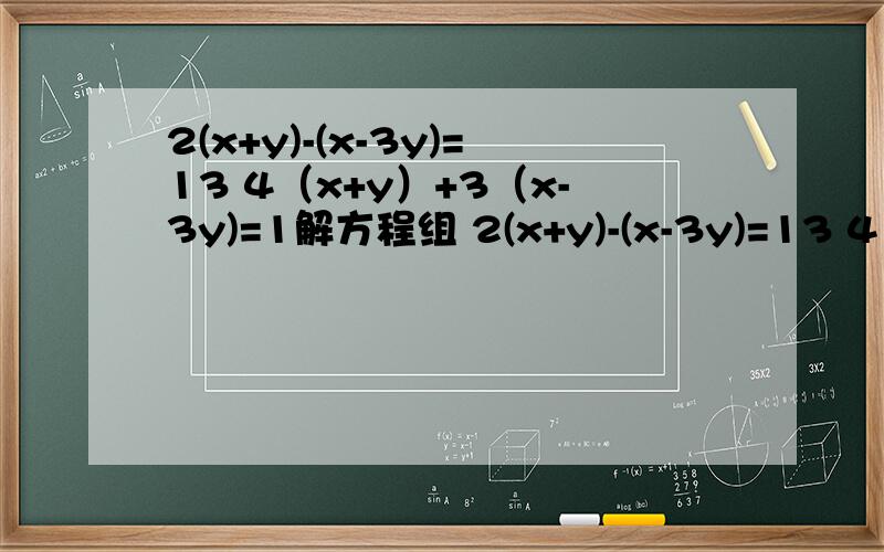2(x+y)-(x-3y)=13 4（x+y）+3（x-3y)=1解方程组 2(x+y)-(x-3y)=13 4（x+y）+3（x-3y)=1