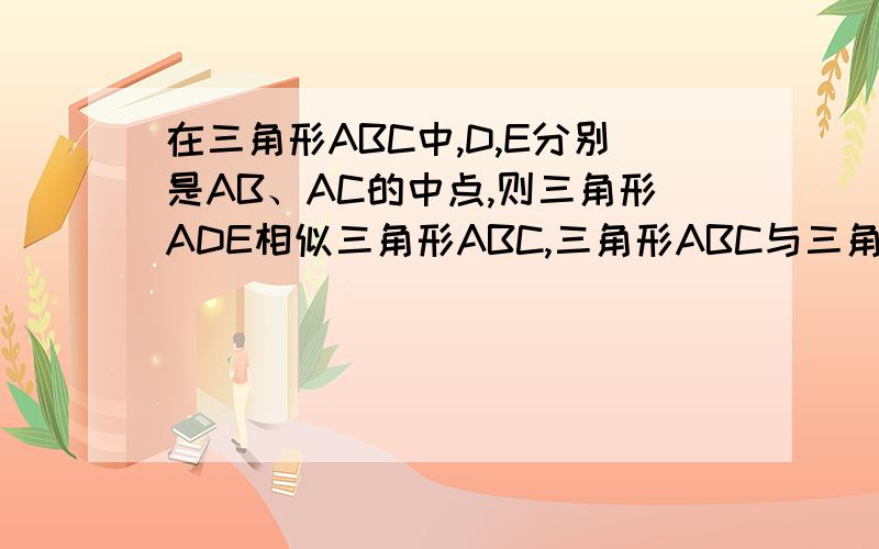 在三角形ABC中,D,E分别是AB、AC的中点,则三角形ADE相似三角形ABC,三角形ABC与三角形ADE的相似比为
