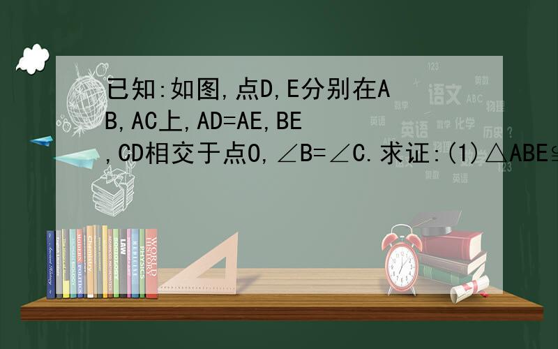 已知:如图,点D,E分别在AB,AC上,AD=AE,BE,CD相交于点O,∠B=∠C.求证:(1)△ABE≌△ACD (2)△BOD≌△COD快,急用