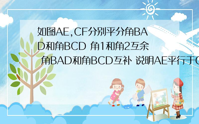 如图AE,CF分别平分角BAD和角BCD 角1和角2互余 角BAD和角BCD互补 说明AE平行于CF的理由图：