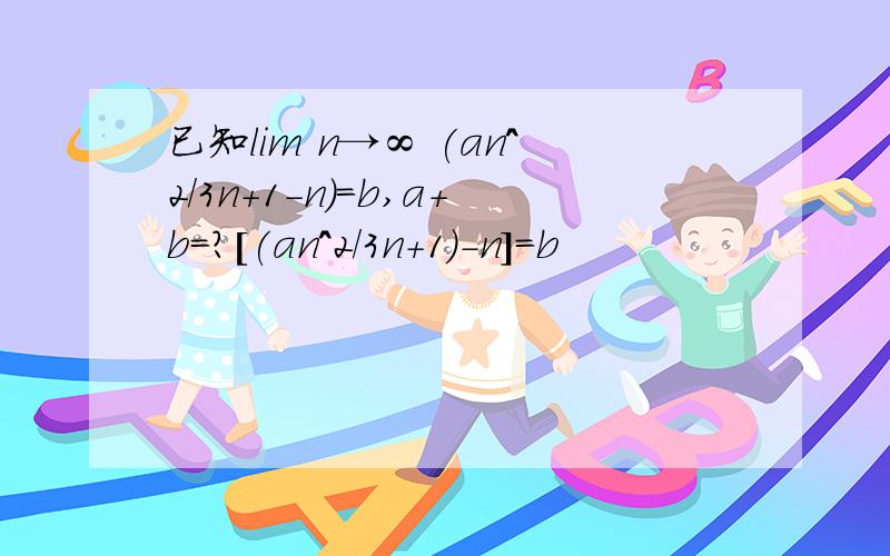 已知lim n→∞ (an^2/3n+1-n)=b,a+b=?[(an^2/3n+1)-n]=b