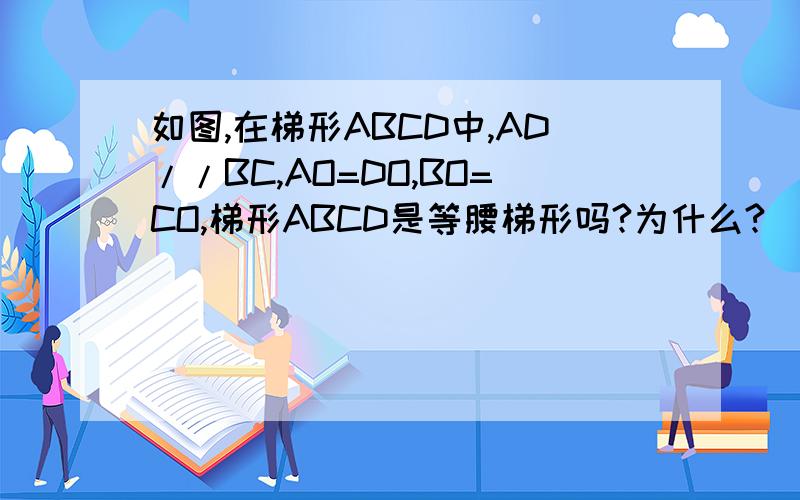 如图,在梯形ABCD中,AD//BC,AO=DO,BO=CO,梯形ABCD是等腰梯形吗?为什么?