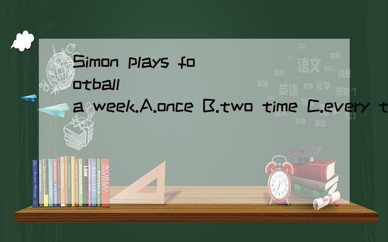 Simon plays football ______ a week.A.once B.two time C.every two days D.sometimes说明一下理由