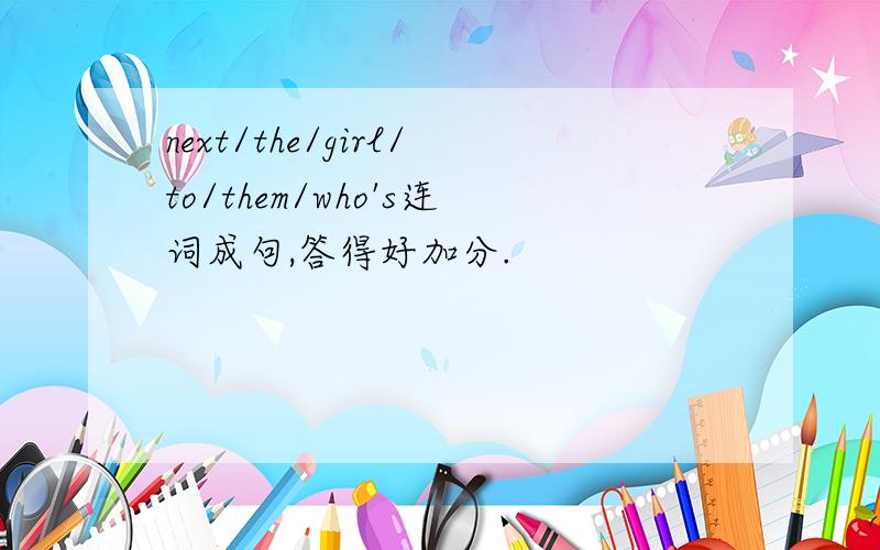 next/the/girl/to/them/who's连词成句,答得好加分.