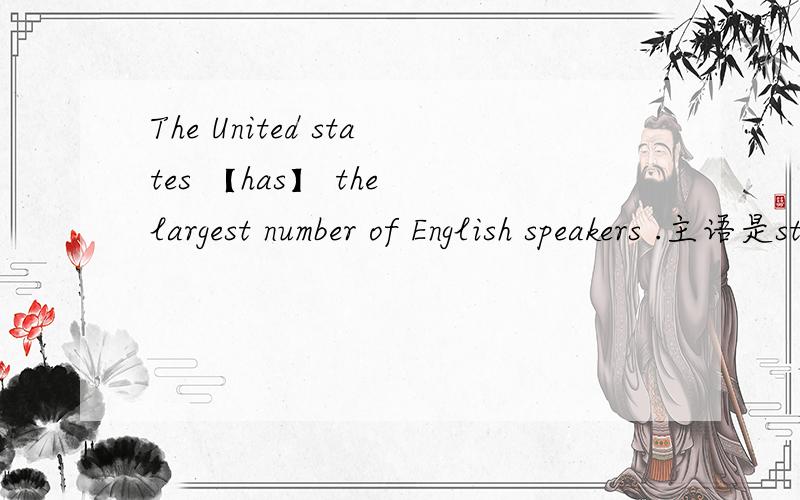The United states 【has】 the largest number of English speakers .主语是states 有+s 为什么谓语用单数