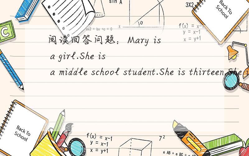 阅读回答问题：Mary is a girl.She is a middle school student.She is thirteen.She isClass Three,Grade Two.There is a big picture in Mary's bedroom.It's the picture of the family.Mary's mother is a Chinese teacher.There is a nice pen in the pocke