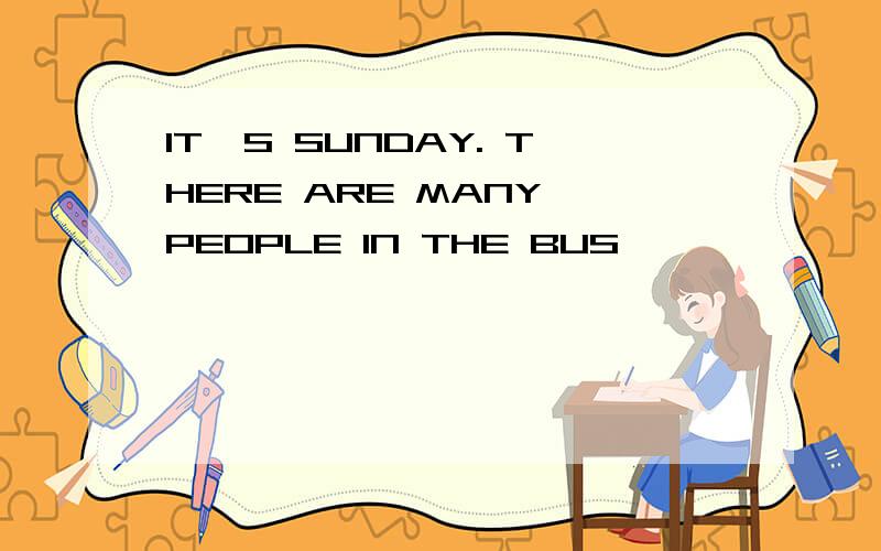 IT'S SUNDAY. THERE ARE MANY PEOPLE IN THE BUS