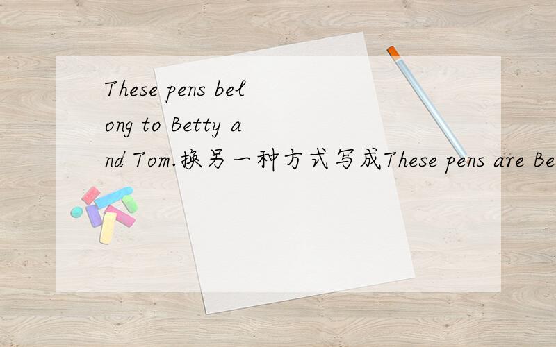 These pens belong to Betty and Tom.换另一种方式写成These pens are Betty's and Tom's是否正确?