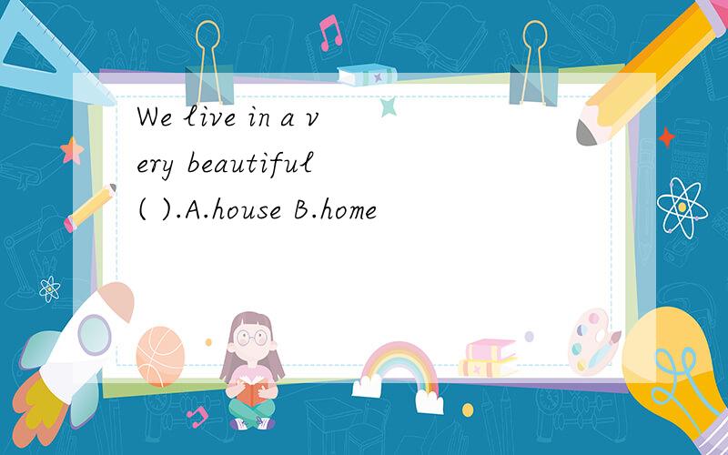 We live in a very beautiful ( ).A.house B.home