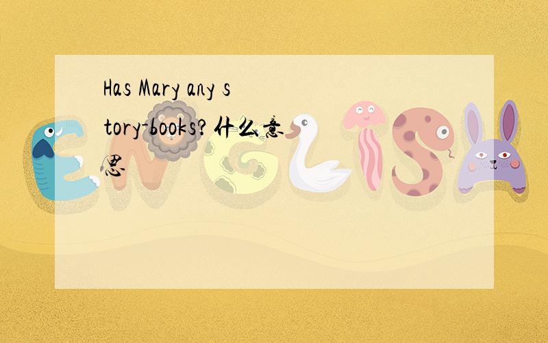 Has Mary any story-books?什么意思