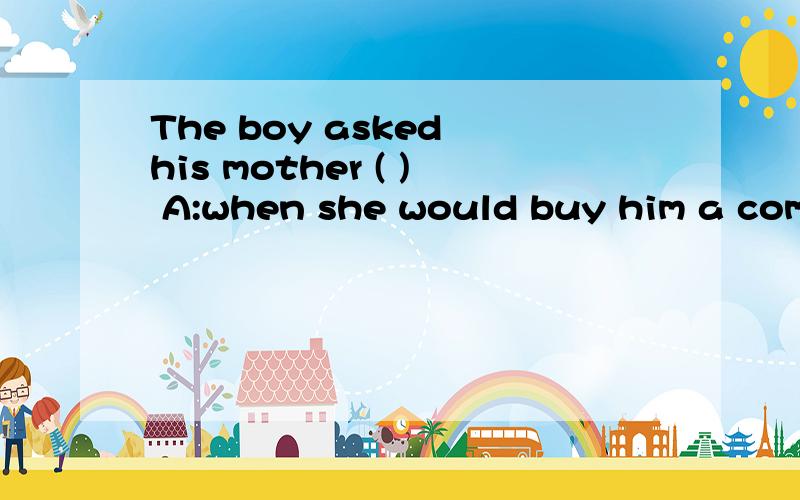 The boy asked his mother ( ) A:when she would buy him a computer B:that he could hold a party athomeB 也是陈述句语序