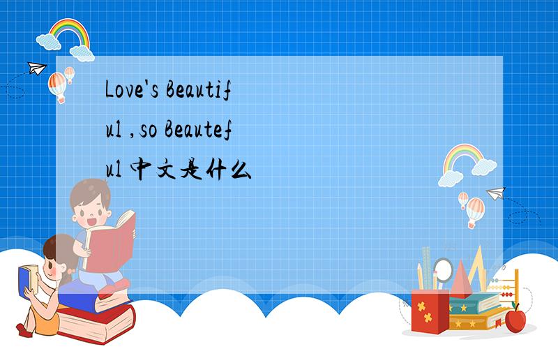 Love's Beautiful ,so Beauteful 中文是什么