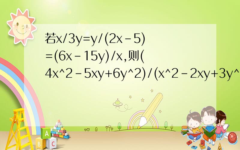 若x/3y=y/(2x-5)=(6x-15y)/x,则(4x^2-5xy+6y^2)/(x^2-2xy+3y^2)的值为?