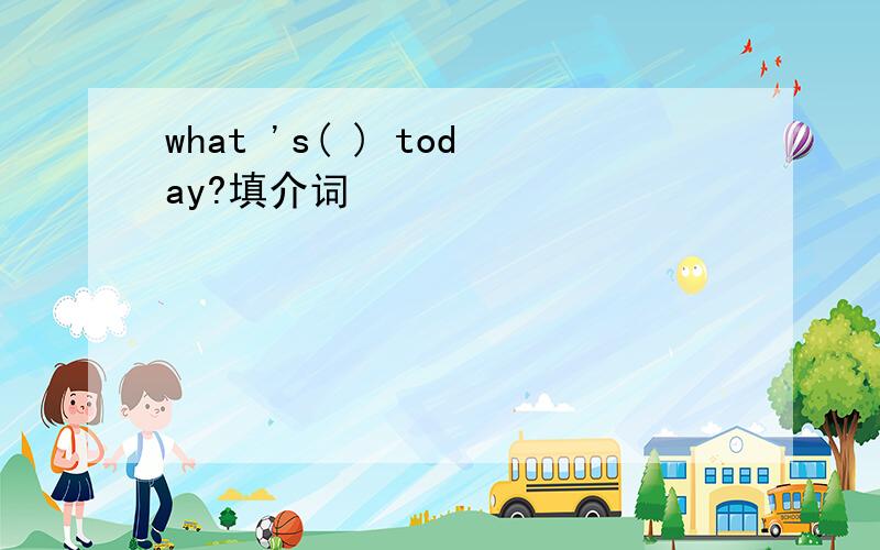 what 's( ) today?填介词