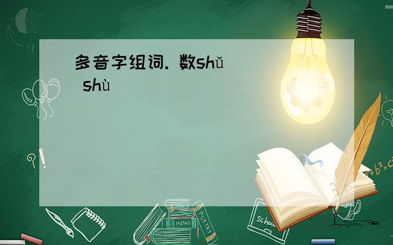 多音字组词. 数shǔ（ ） shù（ ）