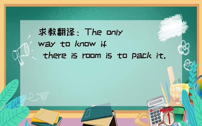 求教翻译：The only way to know if there is room is to pack it.