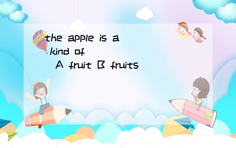the apple is a kind of ______A fruit B fruits