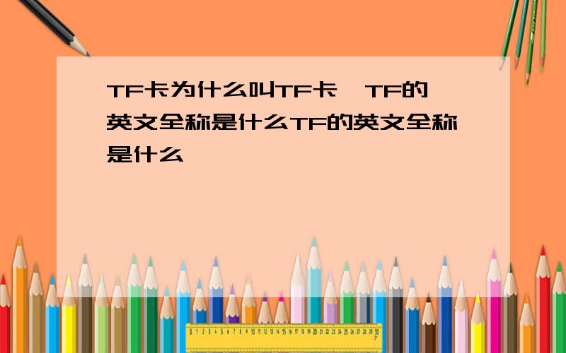TF卡为什么叫TF卡,TF的英文全称是什么TF的英文全称是什么