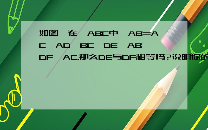 如图,在△ABC中,AB=AC,AD⊥BC,DE⊥AB,DF⊥AC.那么DE与DF相等吗?说明你的理由