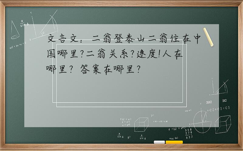 文言文：二翁登泰山二翁住在中国哪里?二翁关系?速度!人在哪里？答案在哪里？