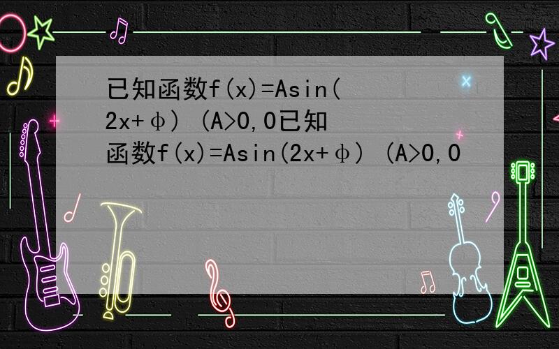 已知函数f(x)=Asin(2x+φ) (A>0,0已知函数f(x)=Asin(2x+φ) (A>0,0