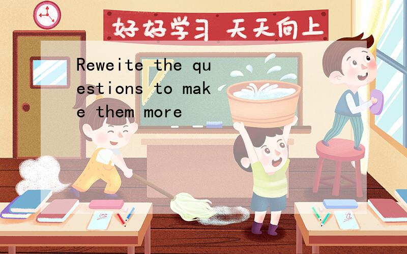 Reweite the questions to make them more