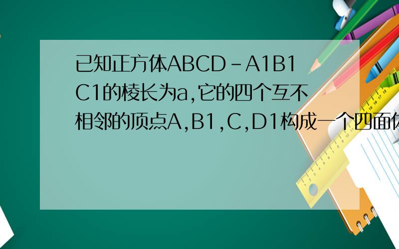 已知正方体ABCD-A1B1C1的棱长为a,它的四个互不相邻的顶点A,B1,C,D1构成一个四面体,求该四面体的体积.