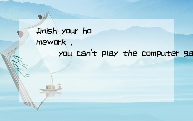 finish your homework ,________ you can't play the computer gamesA.but B.tillC.and D.or