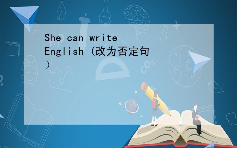 She can write English (改为否定句）