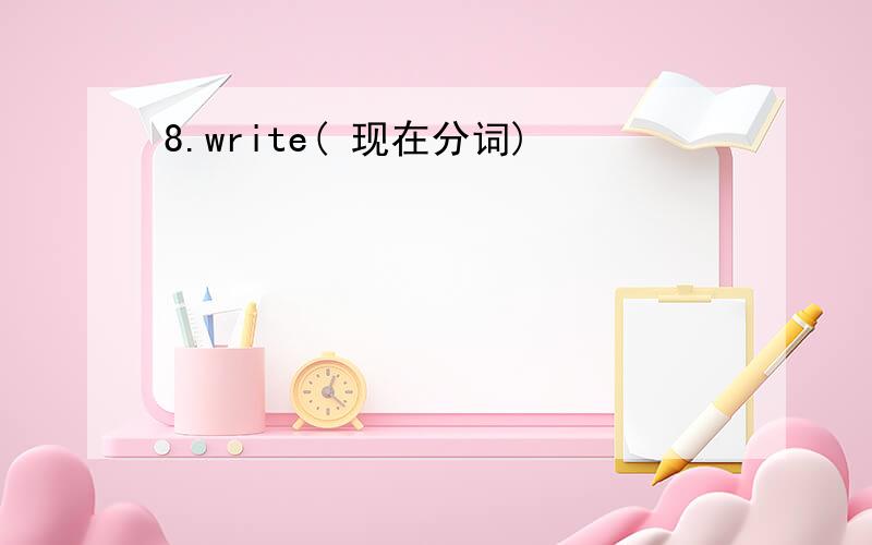 8.write( 现在分词)