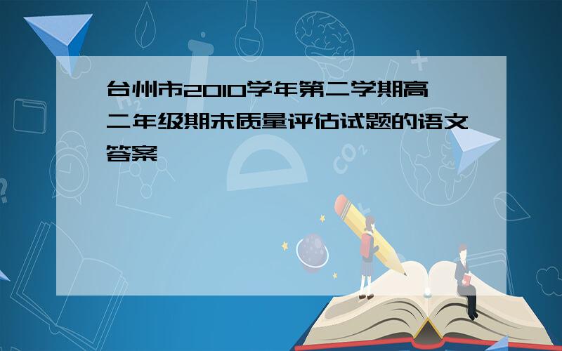 台州市2010学年第二学期高二年级期末质量评估试题的语文答案