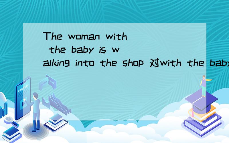 The woman with the baby is walking into the shop 对with the baby 提问