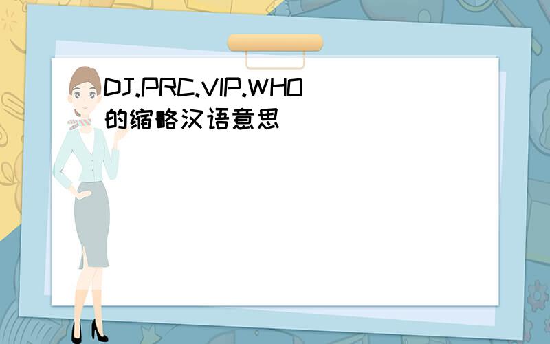 DJ.PRC.VIP.WHO的缩略汉语意思