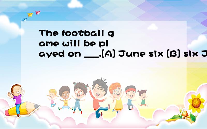 The football game will be played on ___.[A] June six [B] six June [C] 6th June [D] the six of June