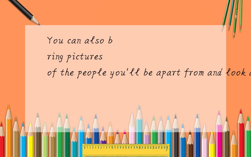 You can also bring pictures of the people you'll be apart from and look at them any time you want.为什么在any time后不能加that