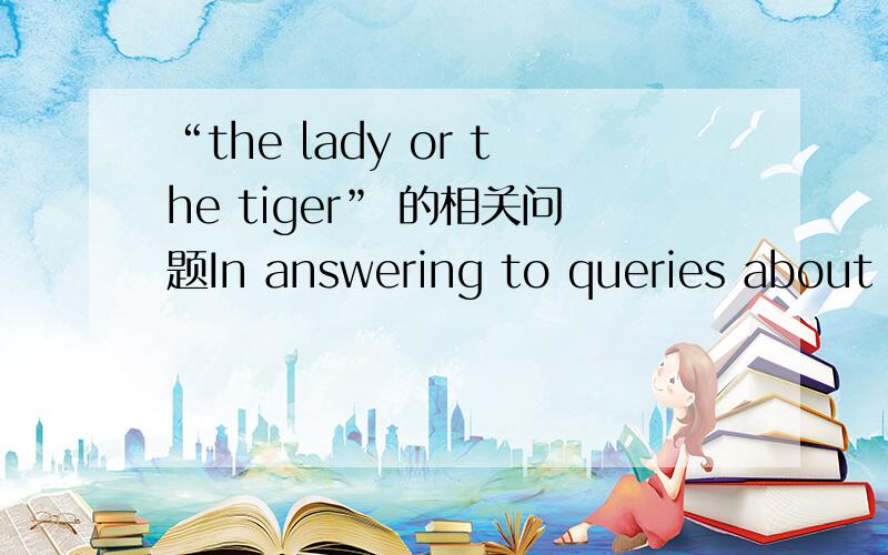 “the lady or the tiger” 的相关问题In answering to queries about the ending of 