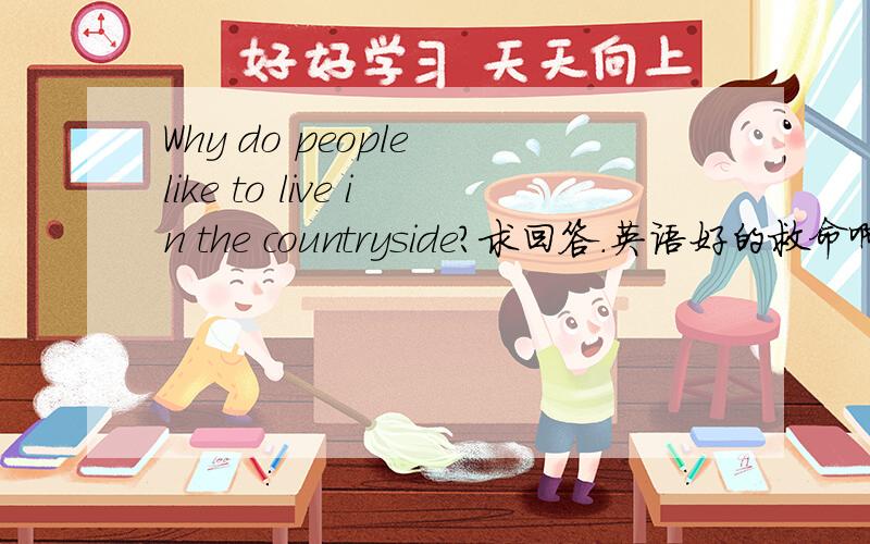 Why do people like to live in the countryside?求回答.英语好的救命啊!
