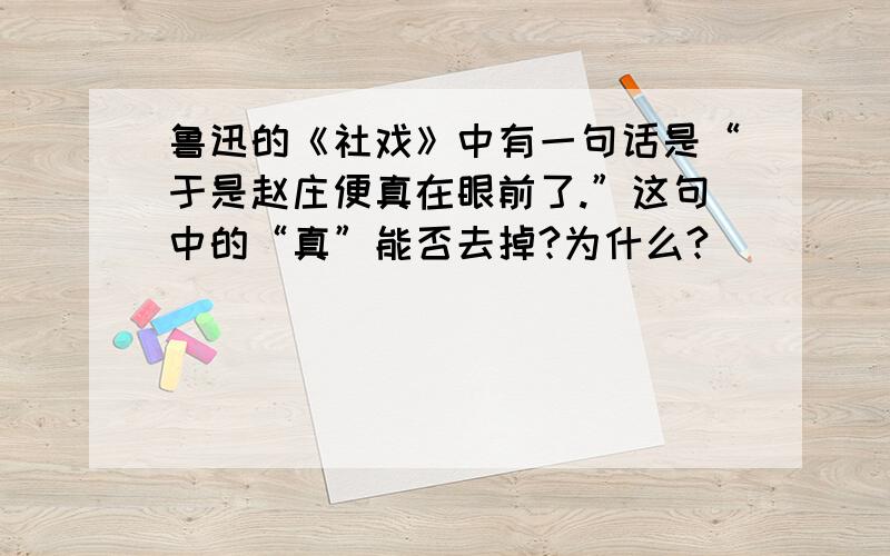 鲁迅的《社戏》中有一句话是“于是赵庄便真在眼前了.”这句中的“真”能否去掉?为什么?