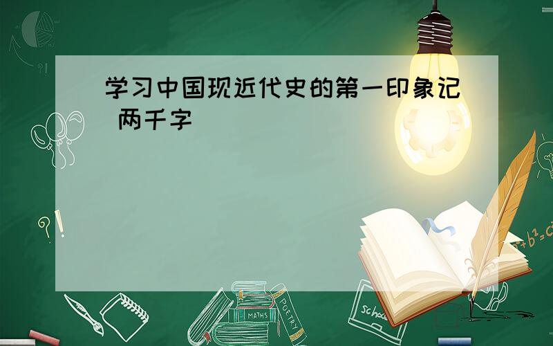 学习中国现近代史的第一印象记 两千字